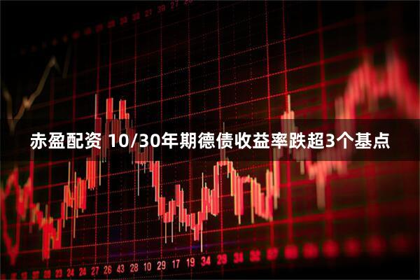 赤盈配资 10/30年期德债收益率跌超3个基点
