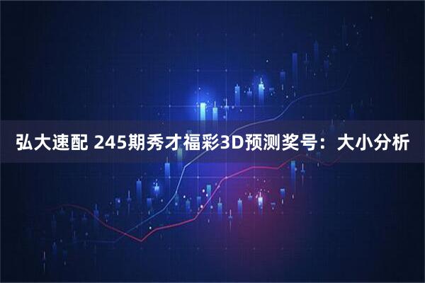 弘大速配 245期秀才福彩3D预测奖号：大小分析
