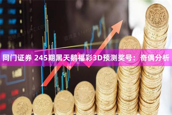 同门证券 245期黑天鹅福彩3D预测奖号：奇偶分析
