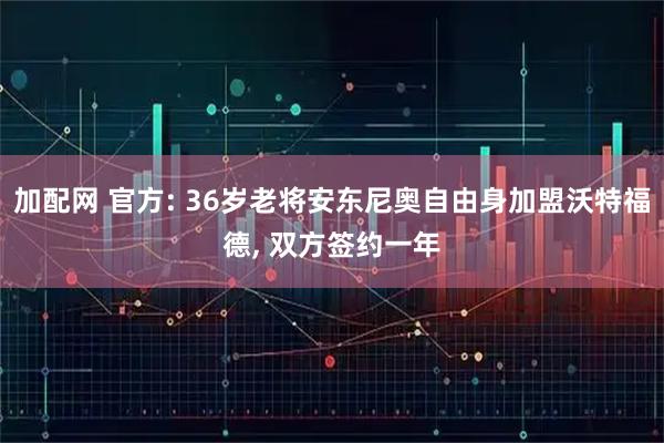 加配网 官方: 36岁老将安东尼奥自由身加盟沃特福德, 双方签约一年