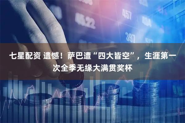七星配资 遗憾！萨巴遭“四大皆空”，生涯第一次全季无缘大满贯奖杯