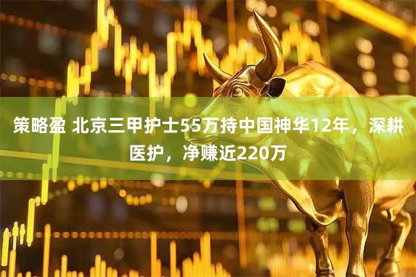 策略盈 北京三甲护士55万持中国神华12年，深耕医护，净赚近220万