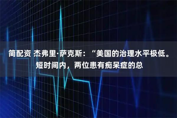 简配资 杰弗里·萨克斯：“美国的治理水平极低。 短时间内，两位患有痴呆症的总