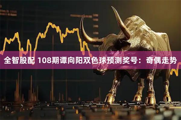 全智股配 108期谭向阳双色球预测奖号：奇偶走势