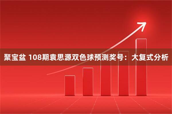 聚宝盆 108期袁思源双色球预测奖号：大复式分析