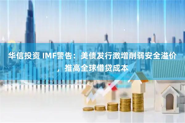华信投资 IMF警告：美债发行激增削弱安全溢价，推高全球借贷成本